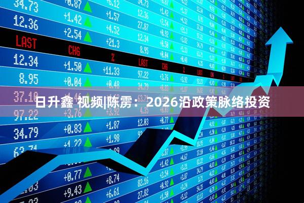 日升鑫 视频|陈雳：2026沿政策脉络投资